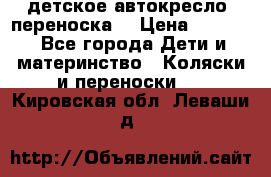 детское автокресло (переноска) › Цена ­ 1 500 - Все города Дети и материнство » Коляски и переноски   . Кировская обл.,Леваши д.